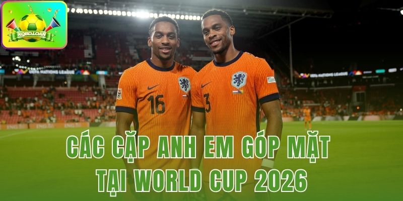 Các Cặp Anh Em Góp Mặt Tại World Cup 2026
