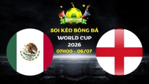 Soi kèo Mexico vs Anh | 07h00 ngày 06/07 - World Cup 2026